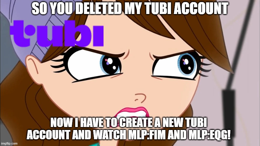 If you're gonna do something like this, then that's the most unexceptable thing in mankind! | SO YOU DELETED MY TUBI ACCOUNT; NOW I HAVE TO CREATE A NEW TUBI ACCOUNT AND WATCH MLP:FIM AND MLP:EQG! | image tagged in blythe baxter no one calls me tragic | made w/ Imgflip meme maker