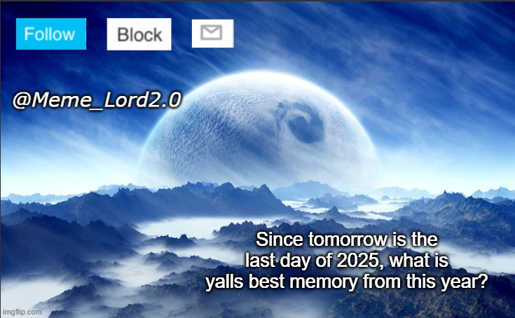 Whats the best memory you have in 2025? | Since tomorrow is the last day of 2025, what is yalls best memory from this year? | image tagged in meme_lord2 0 template revised,2025 | made w/ Imgflip meme maker