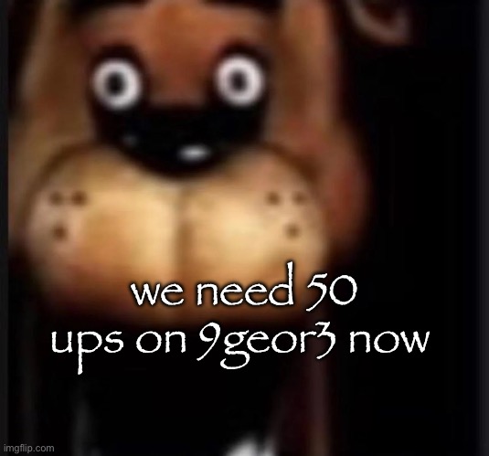 his alts are going too fast | we need 50 ups on 9geor3 now | image tagged in fred fazbar | made w/ Imgflip meme maker