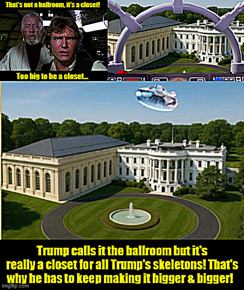 Trump's huge closet | That's not a ballroom, it's a closet! Too big to be a closet... | image tagged in trump's huge closet,that's no ballroom it's a closet,star wars small moon,skeletons in a ckloset,maga mirage | made w/ Imgflip meme maker