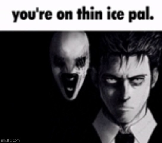 You're on thin ice pal | image tagged in you're on thin ice pal | made w/ Imgflip meme maker