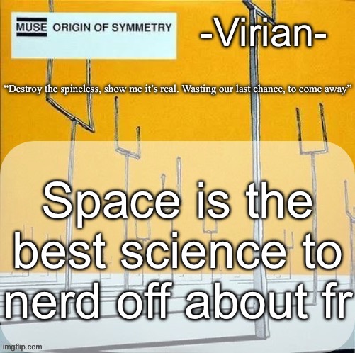 Virian muse announcement temp | Space is the best science to nerd off about fr | image tagged in virian muse announcement temp | made w/ Imgflip meme maker