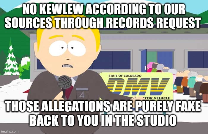 South park reporter | NO KEWLEW ACCORDING TO OUR SOURCES THROUGH RECORDS REQUEST THOSE ALLEGATIONS ARE PURELY FAKE 
BACK TO YOU IN THE STUDIO | image tagged in south park reporter | made w/ Imgflip meme maker