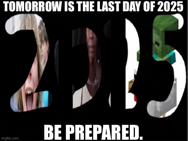 This year drove me insane | TOMORROW IS THE LAST DAY OF 2025; BE PREPARED. | made w/ Imgflip meme maker