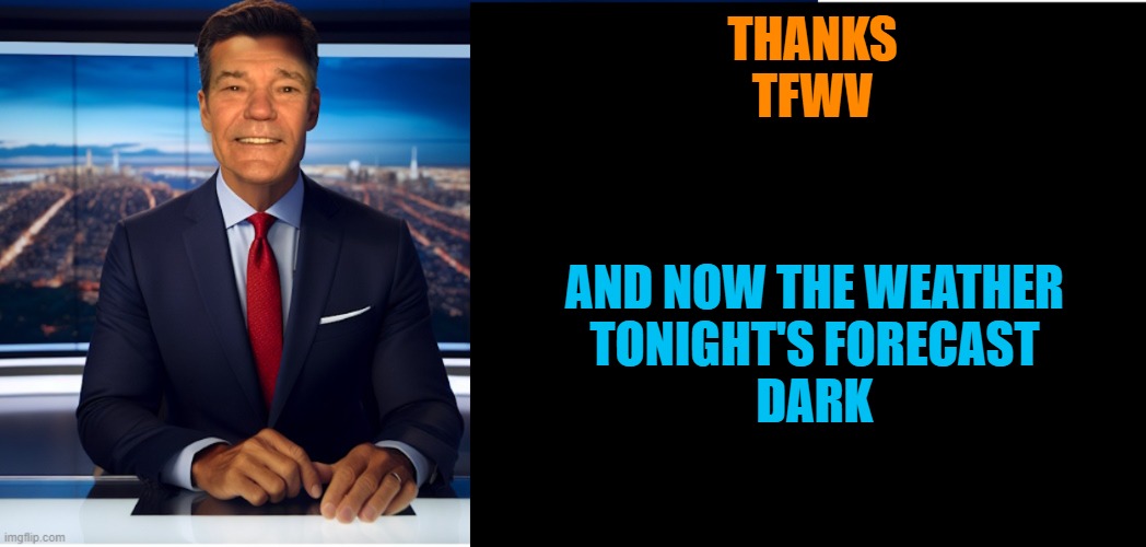 lew-caster | THANKS 
TFWV AND NOW THE WEATHER
TONIGHT'S FORECAST
DARK | image tagged in lew-caster | made w/ Imgflip meme maker