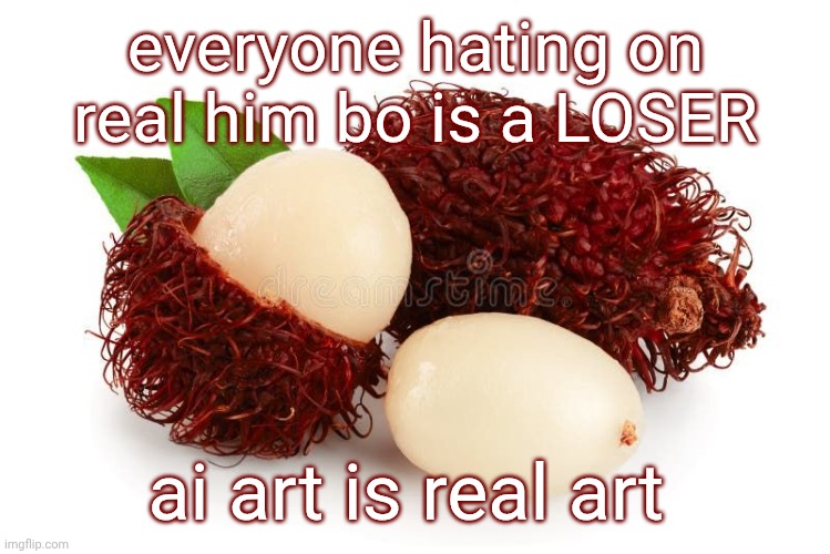 15 notifications in 40 seconds | everyone hating on real him bo is a LOSER; ai art is real art | image tagged in rambutan | made w/ Imgflip meme maker