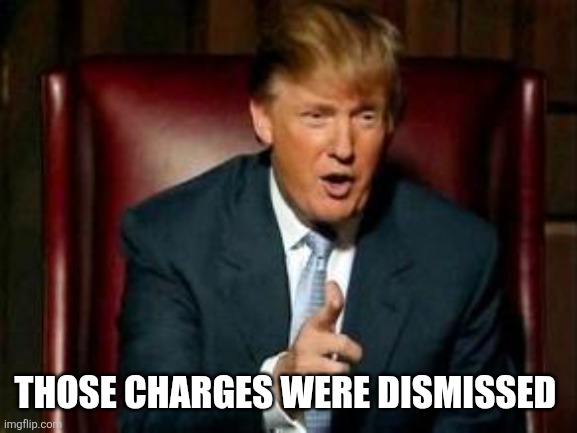 Donald Trump | THOSE CHARGES WERE DISMISSED | image tagged in donald trump | made w/ Imgflip meme maker
