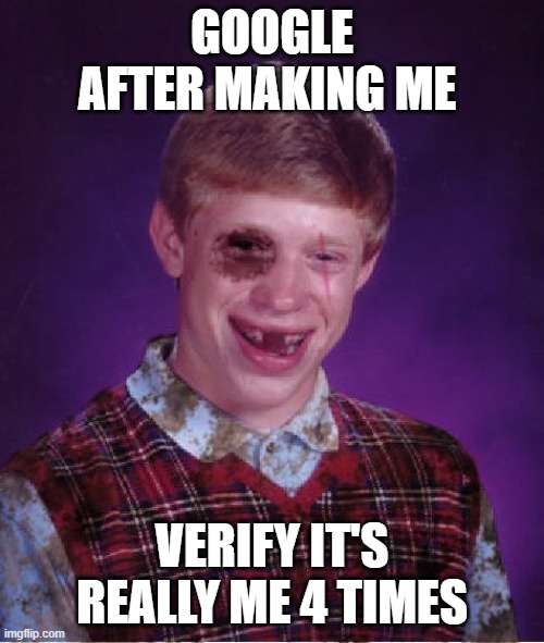 It's really me Google | GOOGLE AFTER MAKING ME; VERIFY IT'S REALLY ME 4 TIMES | image tagged in black eye,punch you in the face google,google | made w/ Imgflip meme maker