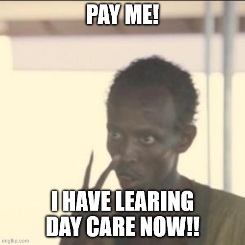 I'm money laundry captain now! | PAY ME! I HAVE LEARING DAY CARE NOW!! | image tagged in memes,look at me | made w/ Imgflip meme maker