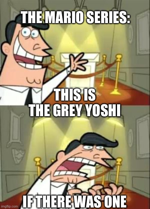 brown is in yoshis island | THE MARIO SERIES:; THIS IS THE GREY YOSHI; IF THERE WAS ONE | image tagged in memes,this is where i'd put my trophy if i had one,funny,mario,yoshi,gaming | made w/ Imgflip meme maker