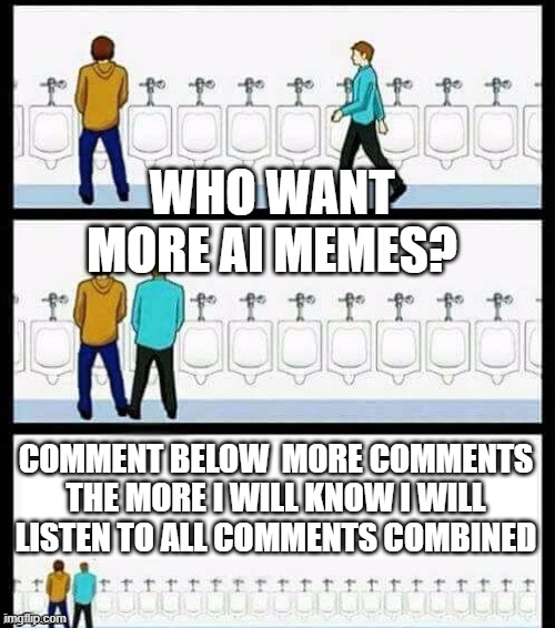 Urinal Guy (More text room) | WHO WANT MORE AI MEMES? COMMENT BELOW  MORE COMMENTS THE MORE I WILL KNOW I WILL LISTEN TO ALL COMMENTS COMBINED | image tagged in urinal guy more text room | made w/ Imgflip meme maker