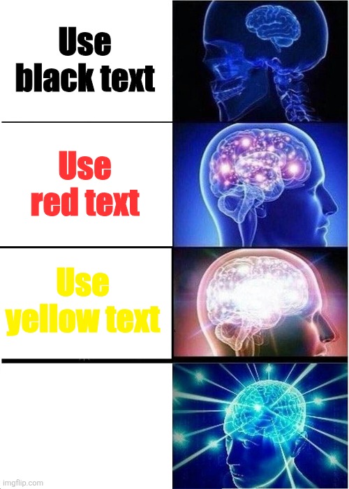 Meme I made!! <3 | Use black text; Use red text; Use yellow text; Use white text | image tagged in memes,expanding brain | made w/ Imgflip meme maker