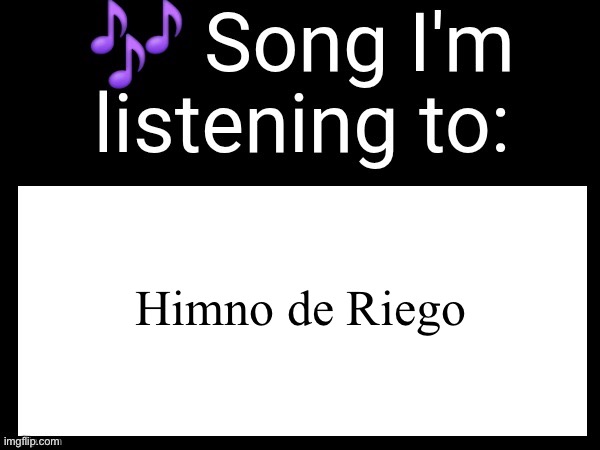 Use this if u wanna post the song ur currently listening to | Himno de Riego | image tagged in use this if you wanna post the song you are currently listening | made w/ Imgflip meme maker