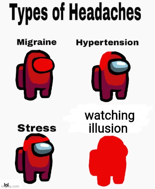 true. | watching illusion; lol | image tagged in among us types of headaches,optical illusion,headache,ouch | made w/ Imgflip meme maker
