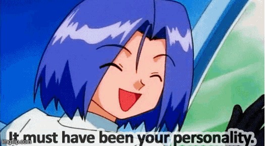 it must be your personality | image tagged in it must be your personality | made w/ Imgflip meme maker