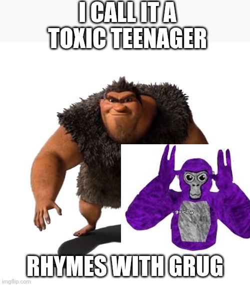 Gtag | I CALL IT A TOXIC TEENAGER; RHYMES WITH GRUG | image tagged in grug | made w/ Imgflip meme maker