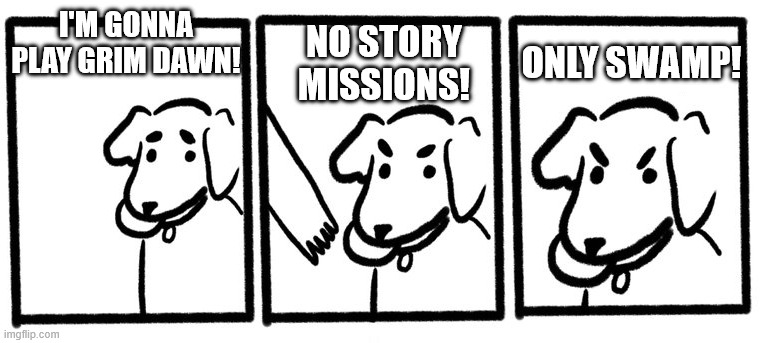 No Take, Only Throw | I'M GONNA PLAY GRIM DAWN! NO STORY MISSIONS! ONLY SWAMP! | image tagged in no take only throw | made w/ Imgflip meme maker