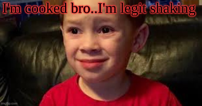you're cooked | I'm cooked bro..I'm legit shaking | image tagged in you're cooked | made w/ Imgflip meme maker