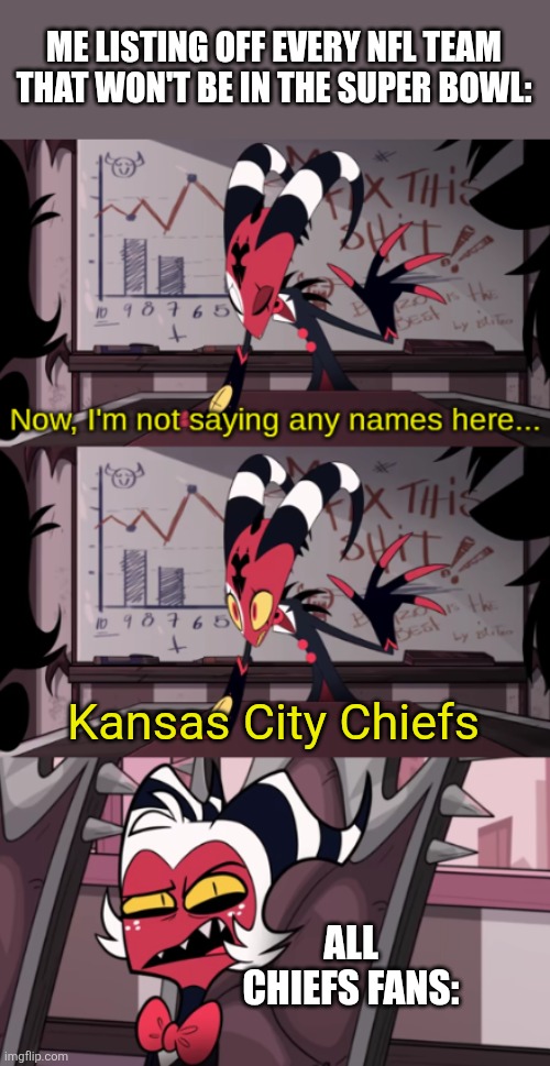 Now, I'm not saying any names here... | ME LISTING OFF EVERY NFL TEAM THAT WON'T BE IN THE SUPER BOWL:; Kansas City Chiefs; ALL CHIEFS FANS: | image tagged in now i'm not saying any names here | made w/ Imgflip meme maker