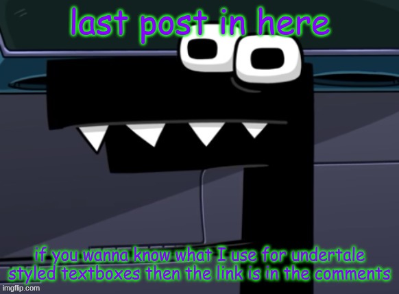 see ya, fuckers? | last post in here; if you wanna know what I use for undertale styled textboxes then the link is in the comments | image tagged in uhh | made w/ Imgflip meme maker
