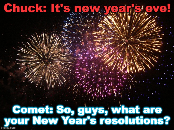 New Year's Eve! | Chuck: It's new year's eve! Comet: So, guys, what are your New Year's resolutions? | image tagged in new year eve | made w/ Imgflip meme maker