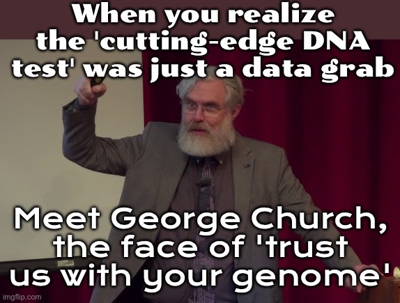 When the DNA test site promises 'cutting-edge genomics' but keeps asking for more money; Meet George Church | When you realize the 'cutting-edge DNA test' was just a data grab; Meet George Church, the face of 'trust us with your genome' | image tagged in meet george church,genetics,testing,scammers,futuristic utopia,fraud | made w/ Imgflip meme maker
