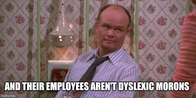 Red Forman | AND THEIR EMPLOYEES AREN'T DYSLEXIC MORONS | image tagged in red forman | made w/ Imgflip meme maker