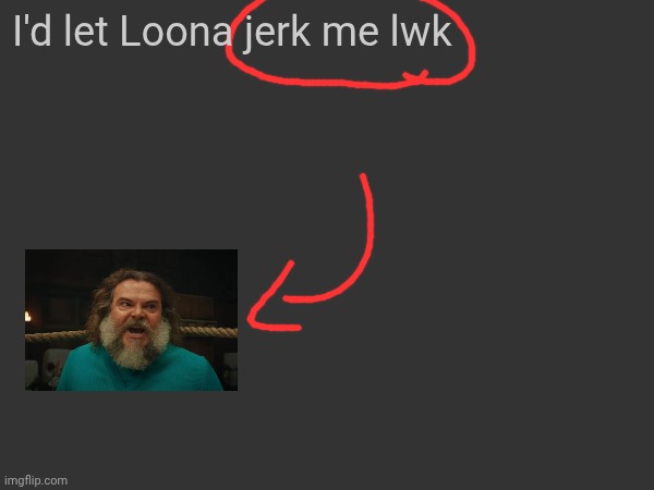 I'd let Loona jerk me lwk | made w/ Imgflip meme maker