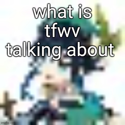tiny venti | what is tfwv talking about | image tagged in tiny venti | made w/ Imgflip meme maker
