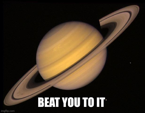 Saturn | BEAT YOU TO IT | image tagged in saturn | made w/ Imgflip meme maker