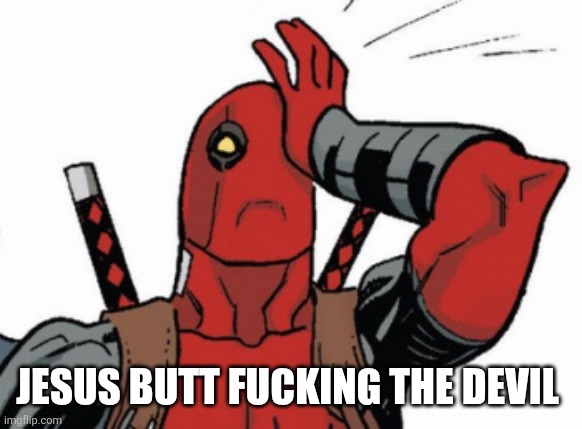 Deadpool - Facepalm | JESUS BUTT FUCKING THE DEVIL | image tagged in deadpool - facepalm | made w/ Imgflip meme maker