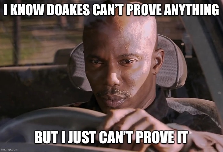Doakes | I KNOW DOAKES CAN’T PROVE ANYTHING; BUT I JUST CAN’T PROVE IT | image tagged in doakes | made w/ Imgflip meme maker