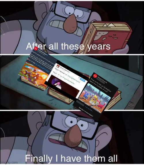 The 3 images are in comments | image tagged in after all these years finally i have them all | made w/ Imgflip meme maker