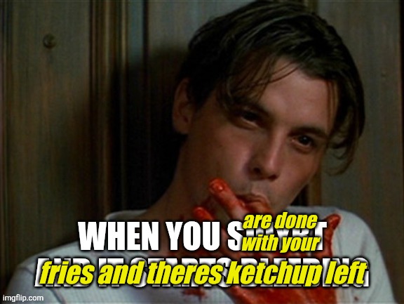 Yummers | are done with your; fries and theres ketchup left | image tagged in licking bloody fingers | made w/ Imgflip meme maker