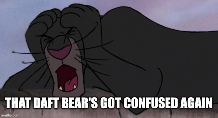 Bagheera | THAT DAFT BEAR'S GOT CONFUSED AGAIN | image tagged in bagheera | made w/ Imgflip meme maker