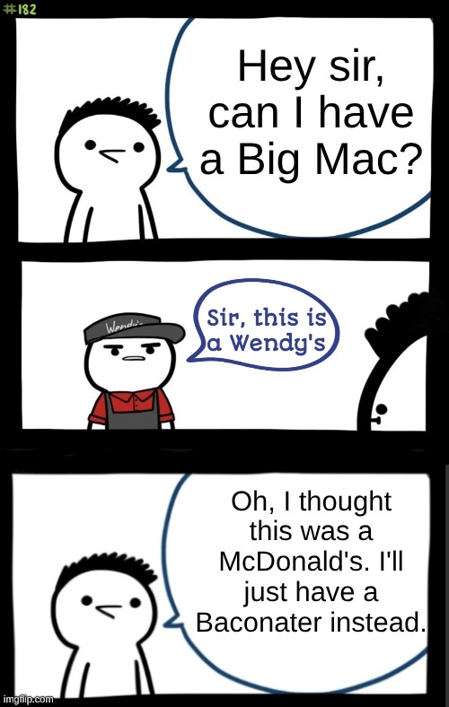 normal | Hey sir, can I have a Big Mac? Oh, I thought this was a McDonald's. I'll just have a Baconater instead. | image tagged in sir this is a wendys | made w/ Imgflip meme maker