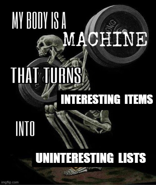 interesting items | INTERESTING  ITEMS; UNINTERESTING  LISTS | image tagged in my body is machine,attention,economics,psychology,horror | made w/ Imgflip meme maker