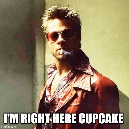 Fight Club | I'M RIGHT HERE CUPCAKE | image tagged in fight club | made w/ Imgflip meme maker
