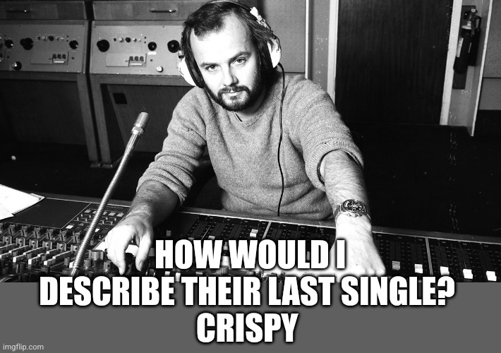 John Peel | HOW WOULD I DESCRIBE THEIR LAST SINGLE? 
CRISPY | image tagged in john peel | made w/ Imgflip meme maker