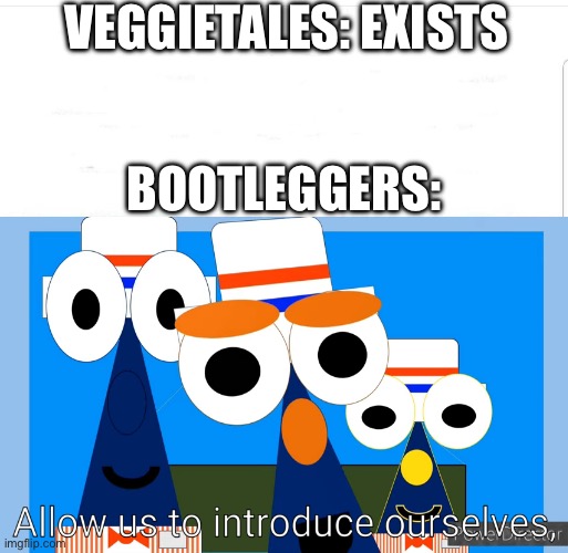 Hey, that kinda does look like a bootleg… | VEGGIETALES: EXISTS; BOOTLEGGERS: | image tagged in allow us to introduce ourselves shapetales version,bootleg,veggietales | made w/ Imgflip meme maker