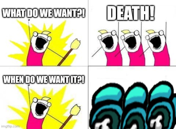 someone PLEASE know the reference | WHAT DO WE WANT?! DEATH! WHEN DO WE WANT IT?! | image tagged in memes,what do we want | made w/ Imgflip meme maker