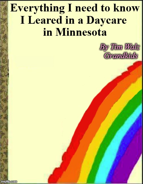 blank childrens book cover | Everything I need to know
I Leared in a Daycare 
in Minnesota; By Tim Walz 
Grandkids | image tagged in blank childrens book cover | made w/ Imgflip meme maker