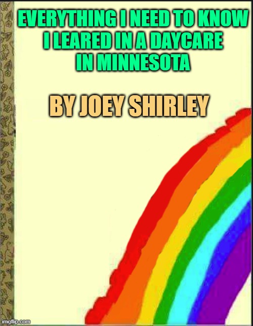 OPEN ENROLLMENT Period | EVERYTHING I NEED TO KNOW
I LEARED IN A DAYCARE
IN MINNESOTA; BY JOEY SHIRLEY | image tagged in minnesota,healthcare,learning,virtue signalling,compassion,fraud | made w/ Imgflip meme maker