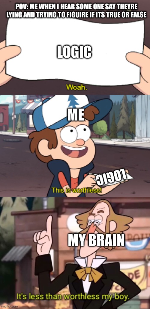 Paradox | POV: ME WHEN I HEAR SOME ONE SAY THEYRE LYING AND TRYING TO FIGUIRE IF ITS TRUE OR FALSE; LOGIC; ME; LOGIC; MY BRAIN | image tagged in it's less than worthless my boy | made w/ Imgflip meme maker