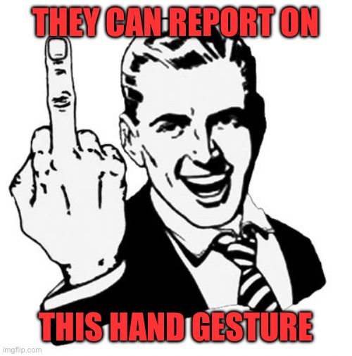 1950s Middle Finger Meme | THEY CAN REPORT ON THIS HAND GESTURE | image tagged in memes,1950s middle finger | made w/ Imgflip meme maker