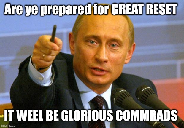 Good Guy Putin | Are ye prepared for GREAT RESET; IT WEEL BE GLORIOUS COMMRADS | image tagged in memes,good guy putin | made w/ Imgflip meme maker