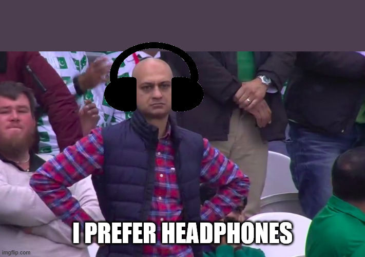 Disappointed Muhammad Sarim Akhtar | I PREFER HEADPHONES | image tagged in disappointed muhammad sarim akhtar | made w/ Imgflip meme maker