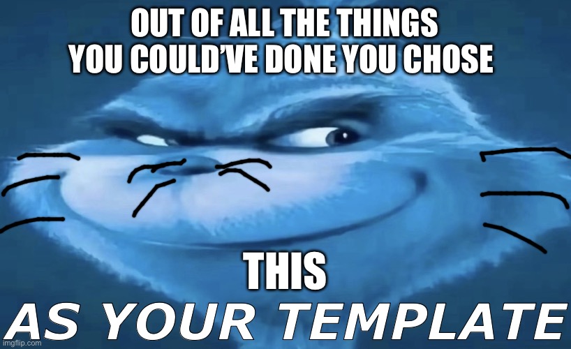 OUT OF ALL OF THE THINGS YOU COULD’VE DONE | OUT OF ALL THE THINGS YOU COULD’VE DONE YOU CHOSE; THIS; AS YOUR TEMPLATE | image tagged in blue grinch | made w/ Imgflip meme maker