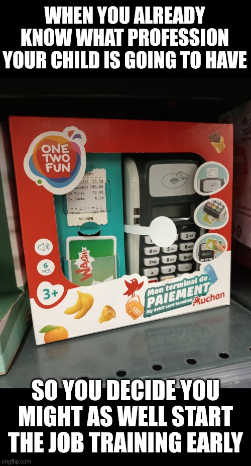 WHEN YOU ALREADY KNOW WHAT PROFESSION YOUR CHILD IS GOING TO HAVE; SO YOU DECIDE YOU MIGHT AS WELL START THE JOB TRAINING EARLY | image tagged in pos terminal | made w/ Imgflip meme maker