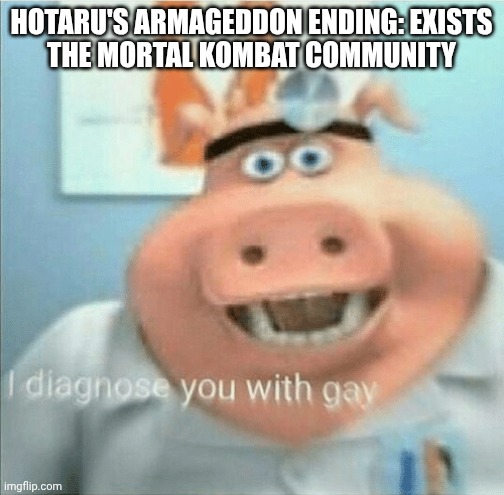 Yes | HOTARU'S ARMAGEDDON ENDING: EXISTS
THE MORTAL KOMBAT COMMUNITY | image tagged in i diagnose you with gay | made w/ Imgflip meme maker